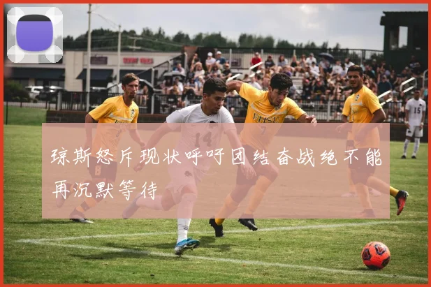 琼斯怒斥现状呼吁团结奋战绝不能再沉默等待