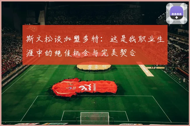 斯文松谈加盟多特：这是我职业生涯中的绝佳机会与完美契合