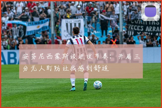 安芬尼西蒙斯谈进攻节奏：开局三分无人盯防让我感到舒适