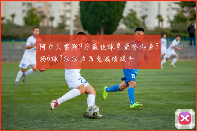 阿尔瓦雷斯9月最佳球员荣誉加身5场6球3助助力马竞战绩提升