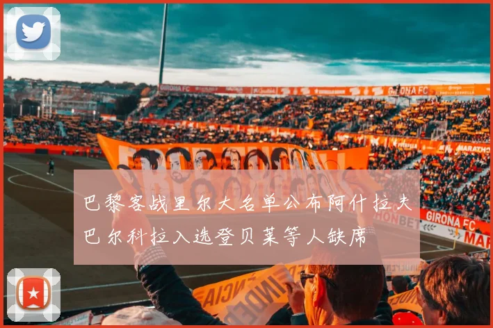 巴黎客战里尔大名单公布阿什拉夫巴尔科拉入选登贝莱等人缺席