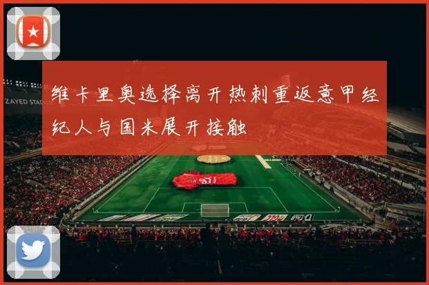 维卡里奥选择离开热刺重返意甲经纪人与国米展开接触