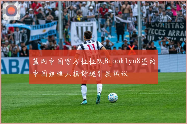 篮网中国官方拉拉队Brooklyn8签约中国经理人杨舒越引发热议