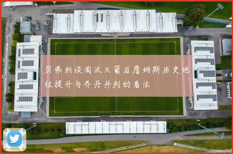 贝弗利谈淘汰火箭后詹姆斯历史地位提升与乔丹并列的看法